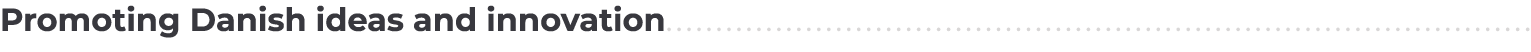 Promoting Danish ideas and innovation...................................................................................