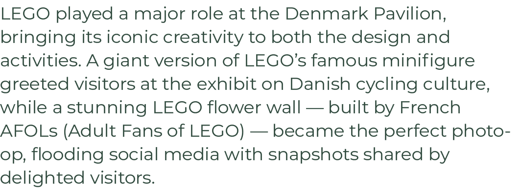 LEGO played a major role at the Denmark Pavilion, bringing its iconic creativity to both the design and activities. A...