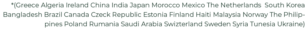 *(Greece Algeria Ireland China India Japan Morocco Mexico The Netherlands South Korea Bangladesh Brazil Canada Czeck ...