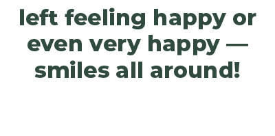 left feeling happy or even very happy — smiles all around! 