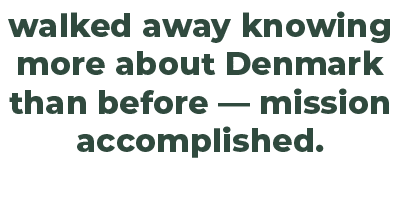 walked away knowing more about Denmark than before — mission accomplished.