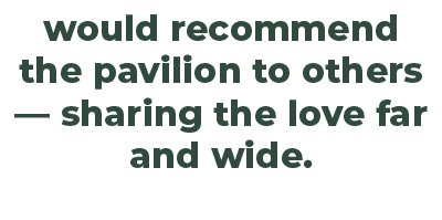 would recommend the pavilion to others — sharing the love far and wide. 