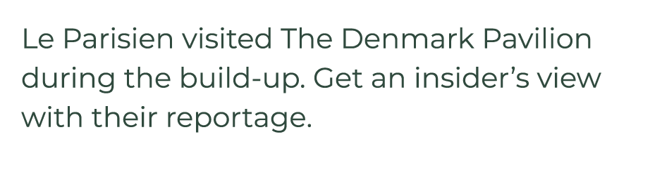 Le Parisien visited The Denmark Pavilion during the build up. Get an insider’s view with their reportage. 