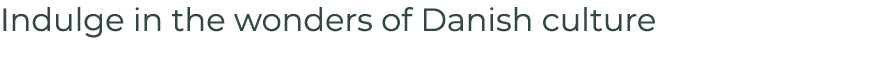 Indulge in the wonders of Danish culture 