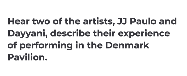 Hear two of the artists, JJ Paulo and Dayyani, describe their experience of performing in the Denmark Pavilion. 