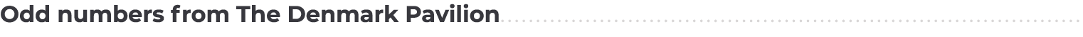 Odd numbers from The Denmark Pavilion..................................................................................